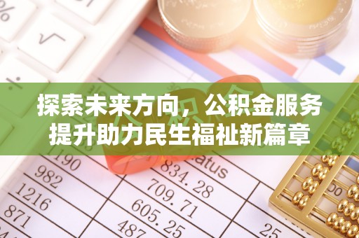 仙居探索未来方向，公积金服务提升助力民生福祉新篇章