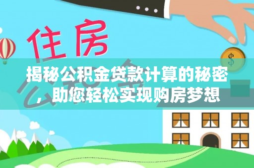 仙居揭秘公积金贷款计算的秘密，助您轻松实现购房梦想