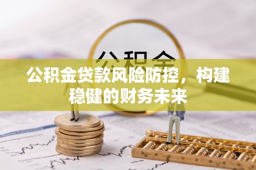 仙居公积金贷款风险防控，构建稳健的财务未来