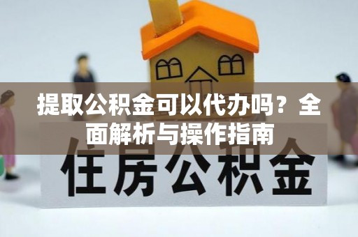 仙居提取公积金可以代办吗？全面解析与操作指南