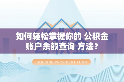 仙居如何轻松掌握你的 公积金账户余额查询 方法？