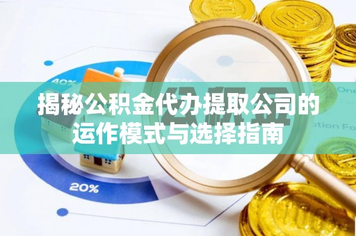 仙居揭秘公积金代办提取公司的运作模式与选择指南