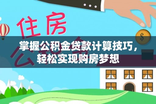 仙居掌握公积金贷款计算技巧，轻松实现购房梦想