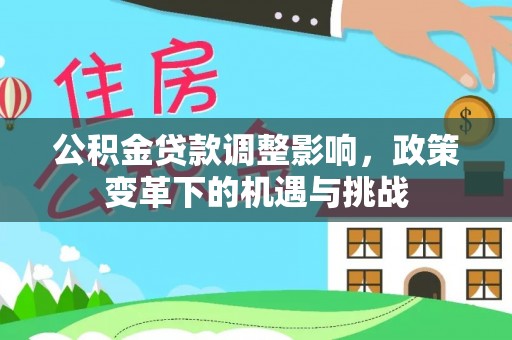仙居公积金贷款调整影响，政策变革下的机遇与挑战