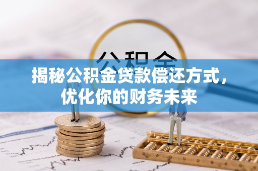 仙居揭秘公积金贷款偿还方式，优化你的财务未来