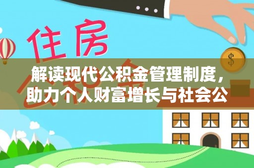 仙居解读现代公积金管理制度，助力个人财富增长与社会公平