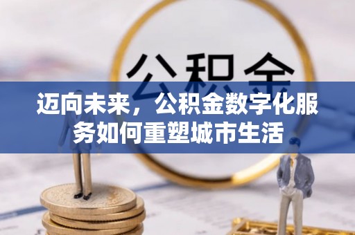 仙居迈向未来，公积金数字化服务如何重塑城市生活