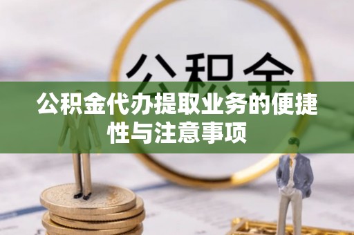 仙居公积金代办提取业务的便捷性与注意事项