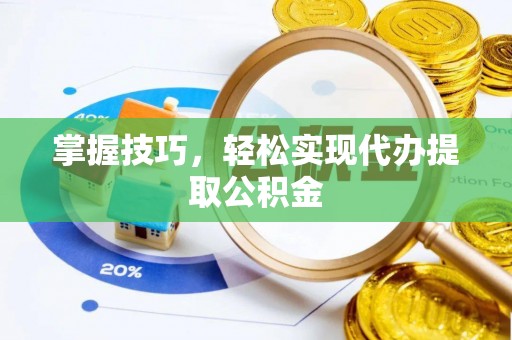 仙居掌握技巧，轻松实现代办提取公积金