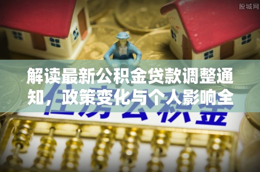 仙居解读最新公积金贷款调整通知，政策变化与个人影响全解析