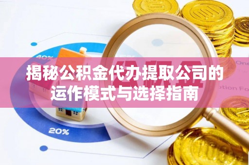 仙居揭秘公积金代办提取公司的运作模式与选择指南