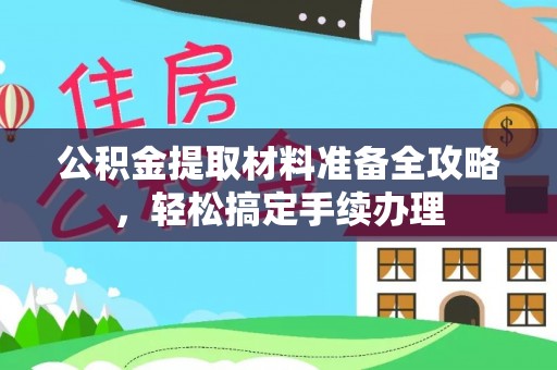 仙居公积金提取材料准备全攻略，轻松搞定手续办理