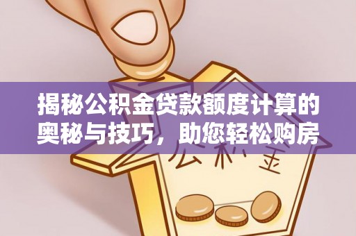 仙居揭秘公积金贷款额度计算的奥秘与技巧，助您轻松购房