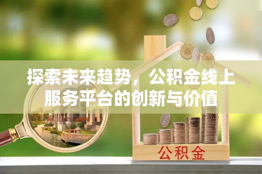 仙居探索未来趋势，公积金线上服务平台的创新与价值
