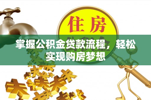 仙居掌握公积金贷款流程，轻松实现购房梦想