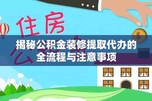 仙居揭秘公积金装修提取代办的全流程与注意事项