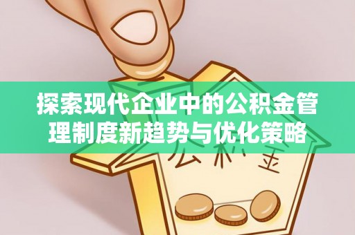 仙居探索现代企业中的公积金管理制度新趋势与优化策略