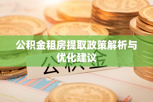 仙居公积金租房提取政策解析与优化建议