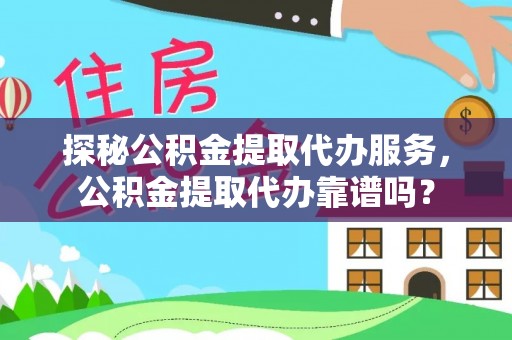 仙居探秘公积金提取代办服务，公积金提取代办靠谱吗？