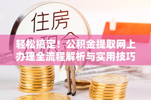 仙居轻松搞定！公积金提取网上办理全流程解析与实用技巧