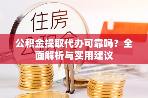 仙居公积金提取代办可靠吗？全面解析与实用建议