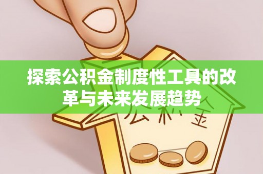 仙居探索公积金制度性工具的改革与未来发展趋势
