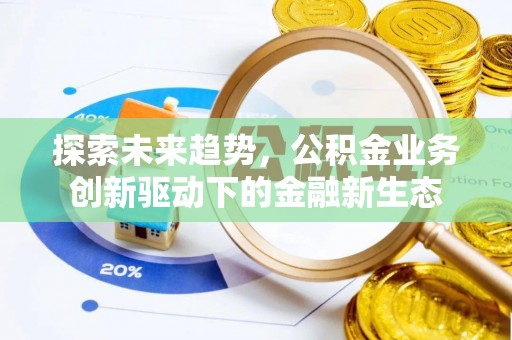 仙居探索未来趋势，公积金业务创新驱动下的金融新生态