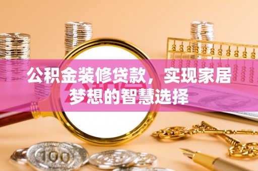仙居公积金装修贷款，实现家居梦想的智慧选择