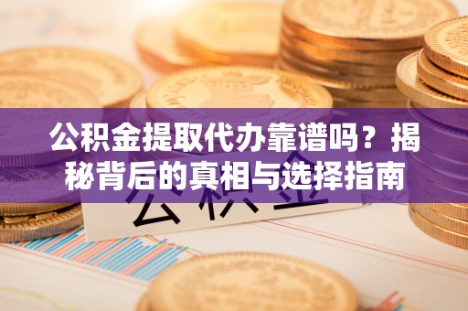 仙居公积金提取代办靠谱吗？揭秘背后的真相与选择指南
