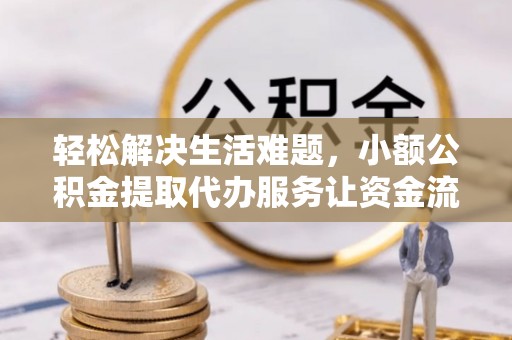 仙居轻松解决生活难题，小额公积金提取代办服务让资金流动更便捷