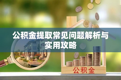 仙居公积金提取常见问题解析与实用攻略