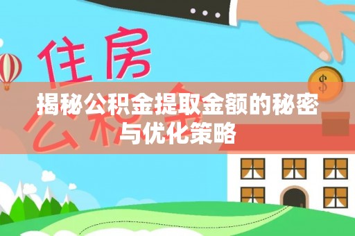 仙居揭秘公积金提取金额的秘密与优化策略