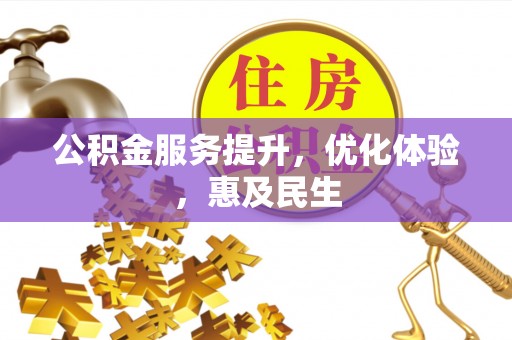 仙居公积金服务提升，优化体验，惠及民生