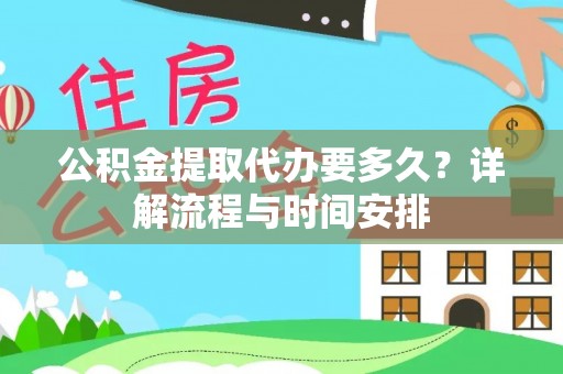 仙居公积金提取代办要多久？详解流程与时间安排