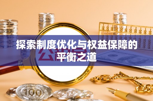 仙居探索制度优化与权益保障的平衡之道