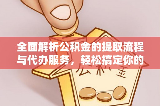 仙居全面解析公积金的提取流程与代办服务，轻松搞定你的公积金咨询代办提取