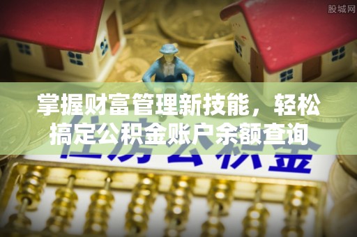 仙居掌握财富管理新技能，轻松搞定公积金账户余额查询