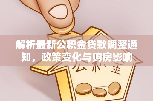 仙居解析最新公积金贷款调整通知，政策变化与购房影响