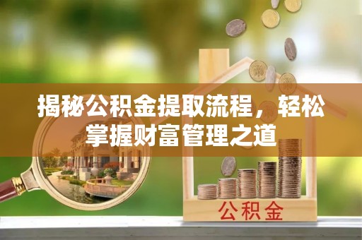仙居揭秘公积金提取流程，轻松掌握财富管理之道
