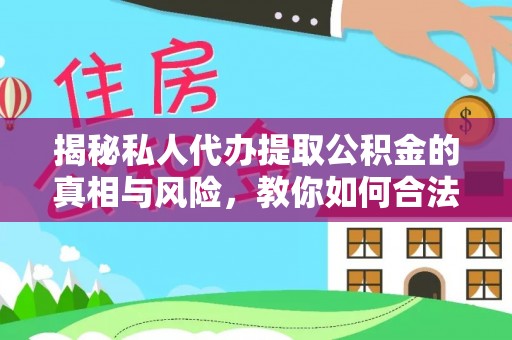 仙居揭秘私人代办提取公积金的真相与风险，教你如何合法合规操作