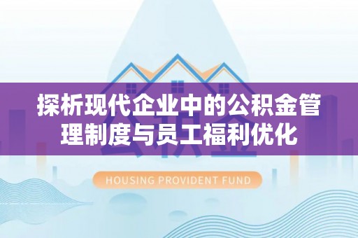仙居探析现代企业中的公积金管理制度与员工福利优化