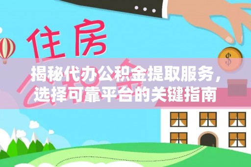 仙居揭秘代办公积金提取服务，选择可靠平台的关键指南