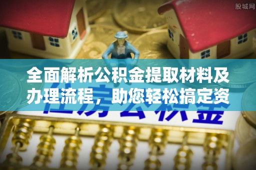 仙居全面解析公积金提取材料及办理流程，助您轻松搞定资金提取