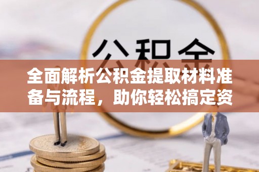 仙居全面解析公积金提取材料准备与流程，助你轻松搞定资金提取