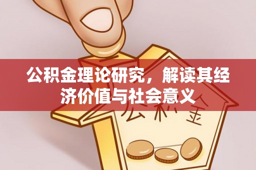 仙居公积金理论研究，解读其经济价值与社会意义