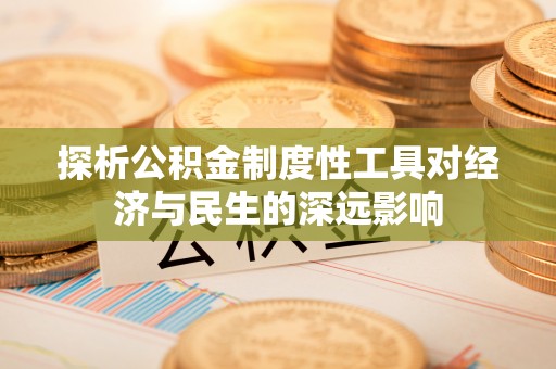 仙居探析公积金制度性工具对经济与民生的深远影响