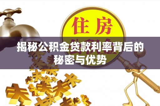 仙居揭秘公积金贷款利率背后的秘密与优势
