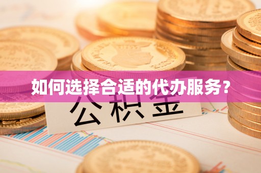 仙居如何选择合适的代办服务？