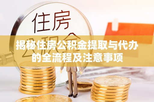 仙居揭秘住房公积金提取与代办的全流程及注意事项