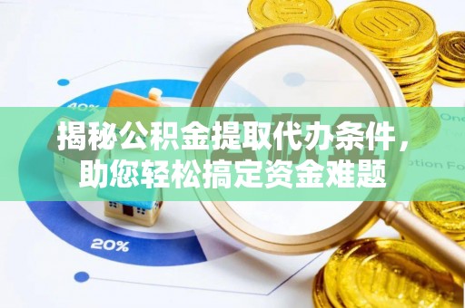 仙居揭秘公积金提取代办条件，助您轻松搞定资金难题